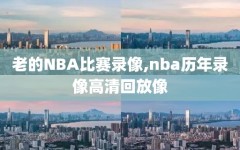 老的NBA比赛录像,nba历年录像高清回放像