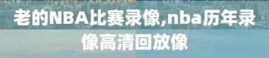 老的NBA比赛录像,nba历年录像高清回放像
