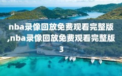 nba录像回放免费观看完整版,nba录像回放免费观看完整版3