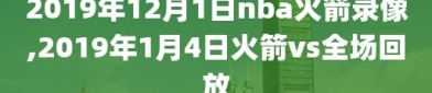 2019年12月1日nba火箭录像,2019年1月4日火箭vs全场回放