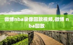 微博nba录像回放视频,微博 nba回放