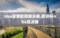 nba录像欧锦赛决赛,欧洲杯nba总决赛