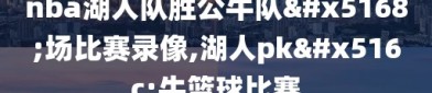 nba湖人队胜公牛队全场比赛录像,湖人pk公牛篮球比赛