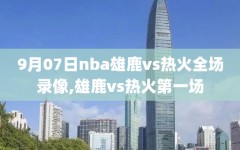 9月07日nba雄鹿vs热火全场录像,雄鹿vs热火第一场