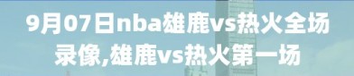 9月07日nba雄鹿vs热火全场录像,雄鹿vs热火第一场