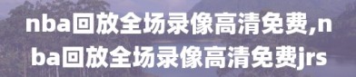 nba回放全场录像高清免费,nba回放全场录像高清免费jrs