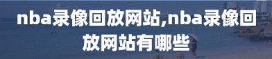 nba录像回放网站,nba录像回放网站有哪些