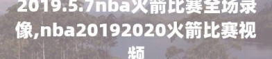 2019.5.7nba火箭比赛全场录像,nba20192020火箭比赛视频