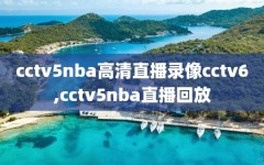 cctv5nba高清直播录像cctv6,cctv5nba直播回放