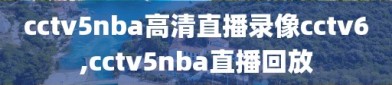 cctv5nba高清直播录像cctv6,cctv5nba直播回放