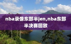 nba录像东部半jen,nba东部半决赛回放