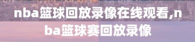 nba篮球回放录像在线观看,nba篮球赛回放录像