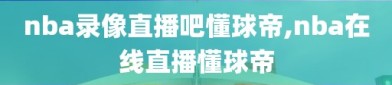 nba录像直播吧懂球帝,nba在线直播懂球帝