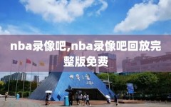 nba录像吧,nba录像吧回放完整版免费
