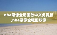 nba录像全场回放中文免费版,nba录像全程回放像
