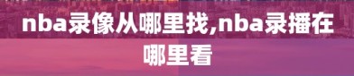 nba录像从哪里找,nba录播在哪里看