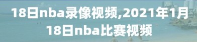 18日nba录像视频,2021年1月18日nba比赛视频