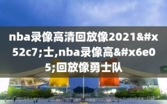 nba录像高清回放像2021勇士,nba录像高清回放像勇士队