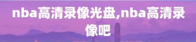 nba高清录像光盘,nba高清录像吧
