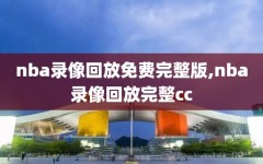nba录像回放免费完整版,nba录像回放完整cc