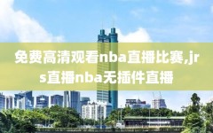免费高清观看nba直播比赛,jrs直播nba无插件直播