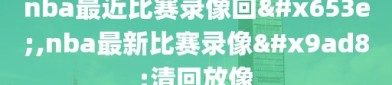 nba最近比赛录像回放,nba最新比赛录像高清回放像