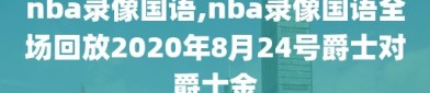 nba录像国语,nba录像国语全场回放2020年8月24号爵士对爵士金