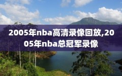 2005年nba高清录像回放,2005年nba总冠军录像