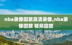 nba录像回放高清录像,nba录像回放 视频回放