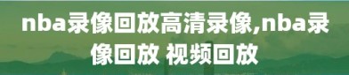 nba录像回放高清录像,nba录像回放 视频回放