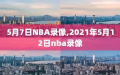 5月7日NBA录像,2021年5月12日nba录像