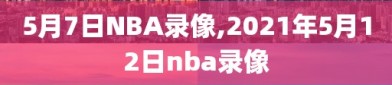5月7日NBA录像,2021年5月12日nba录像