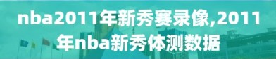 nba2011年新秀赛录像,2011年nba新秀体测数据