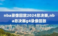 nba录像回放2024总决赛,nba总决赛g4录像回放