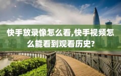 快手放录像怎么看,快手视频怎么能看到观看历史?