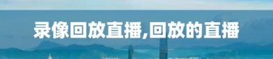 录像回放直播,回放的直播