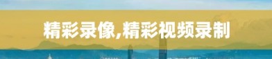 精彩录像,精彩视频录制