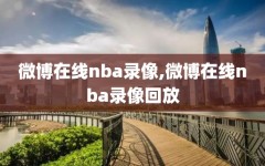 微博在线nba录像,微博在线nba录像回放