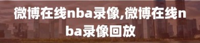 微博在线nba录像,微博在线nba录像回放