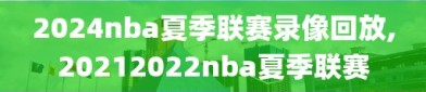 2024nba夏季联赛录像回放,20212022nba夏季联赛