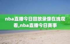 nba直播今日回放录像在线观看,nba直播今日赛事
