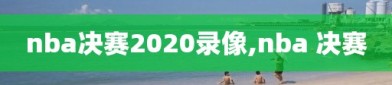 nba决赛2020录像,nba 决赛
