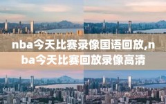 nba今天比赛录像国语回放,nba今天比赛回放录像高清