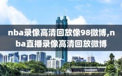 nba录像高清回放像98微博,nba直播录像高清回放微博