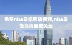 免费nba录像回放视频,nba录像高清回放免费