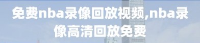 免费nba录像回放视频,nba录像高清回放免费