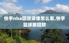 快手nba回放录像怎么看,快手篮球赛回放
