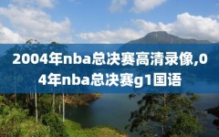 2004年nba总决赛高清录像,04年nba总决赛g1国语