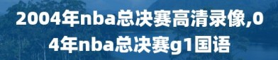 2004年nba总决赛高清录像,04年nba总决赛g1国语