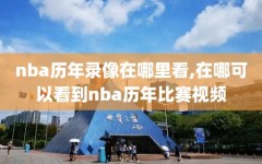 nba历年录像在哪里看,在哪可以看到nba历年比赛视频
